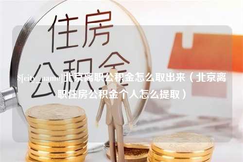 利津北京离职公积金怎么取出来（北京离职住房公积金个人怎么提取）