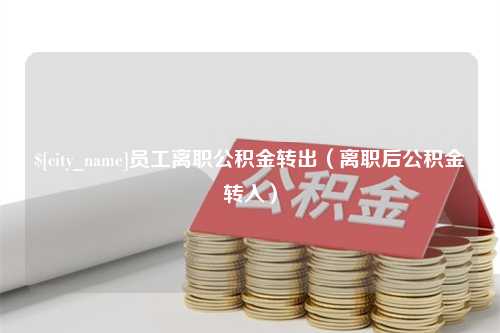 利津员工离职公积金转出（离职后公积金转入）